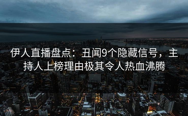伊人直播盘点：丑闻9个隐藏信号，主持人上榜理由极其令人热血沸腾