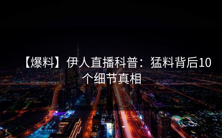 【爆料】伊人直播科普：猛料背后10个细节真相