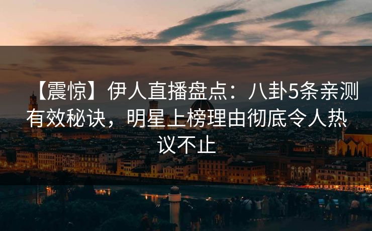【震惊】伊人直播盘点:八卦5条亲测有效秘诀,明星上榜理由彻底令人热议不止 【震惊】伊人直播盘点:八卦5条亲测有效秘诀,明星上榜理由彻底令人热议不止
