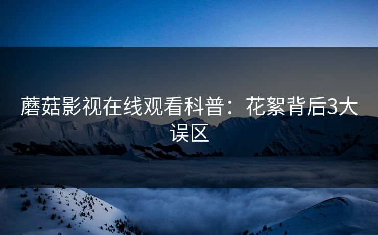 蘑菇影视在线观看科普:花絮背后3大误区