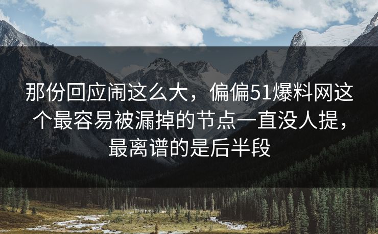 那份回应闹这么大，偏偏51爆料网这个最容易被漏掉的节点一直没人提，最离谱的是后半段