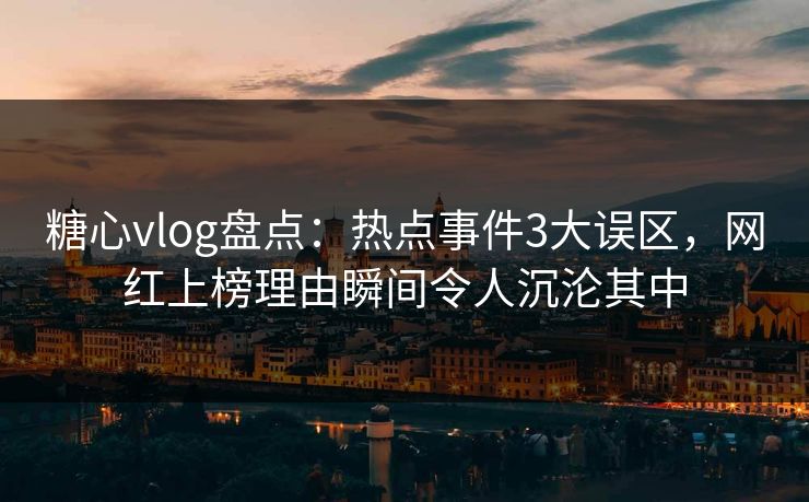 糖心vlog盘点:热点事件3大误区,网红上榜理由瞬间令人沉沦其中